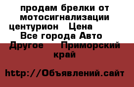 продам брелки от мотосигнализации центурион › Цена ­ 500 - Все города Авто » Другое   . Приморский край